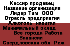 Кассир-продавец › Название организации ­ Лидер Тим, ООО › Отрасль предприятия ­ Алкоголь, напитки › Минимальный оклад ­ 26 000 - Все города Работа » Вакансии   . Свердловская обл.,Реж г.